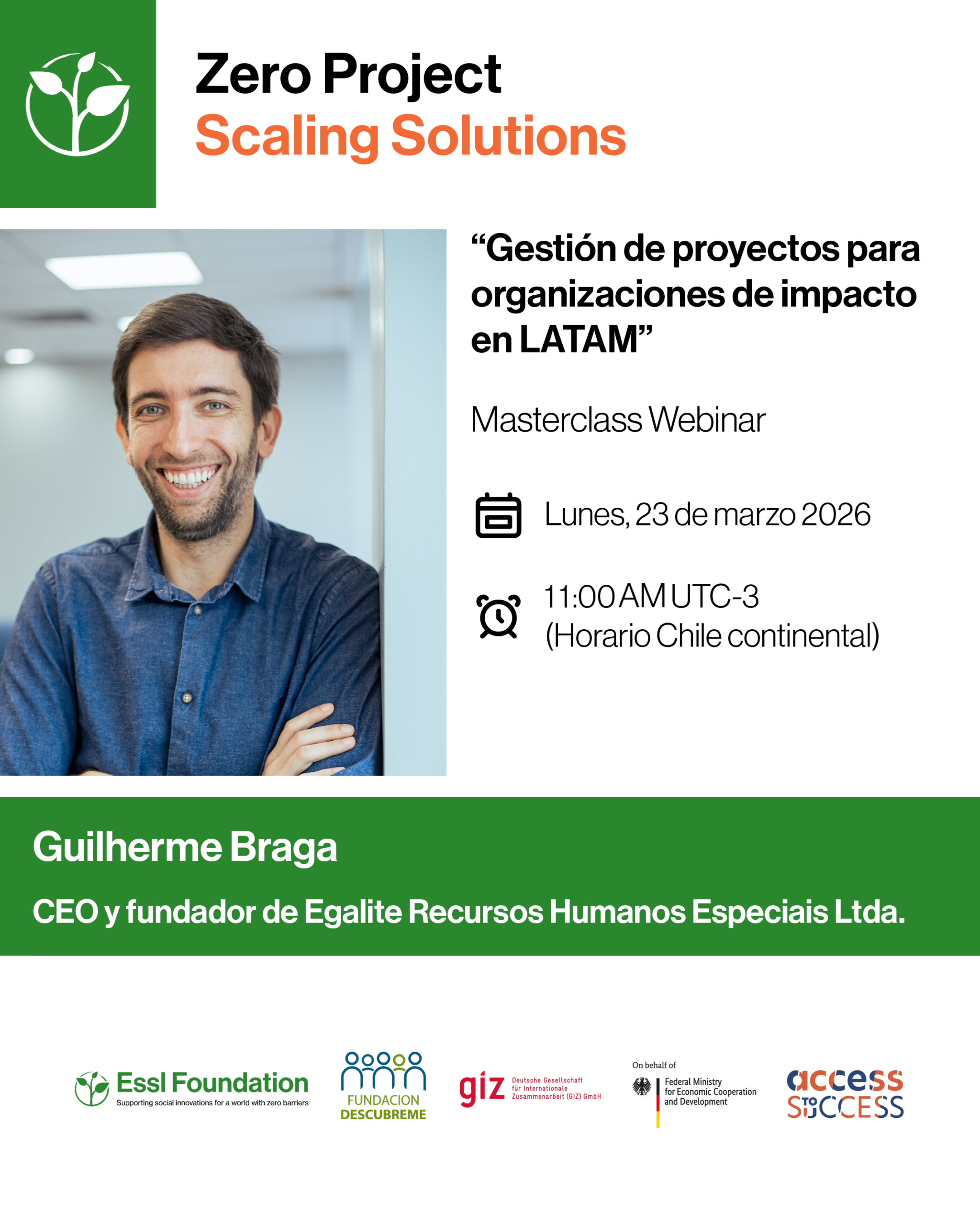 Afiche fondo blanco con letras verdes y negras. Texto: Gestión de proyectos para organizaciones de impacto en LATAM Masterclass Webinar Lunes 23 de marzo 2026 11:00 AM UTC-3 (Horario Chile continental) Guilherme Braga, CEO y fundador de Egalite Recursos Humanos Especiais Ltda. Imagen: Fotografía de Guilherme Braga, hombre sonriente de pelo claro y corto, vistiendo una camisa azul. Logos: Zero Project Scaling Solutions, Fundación Essl, Fundación Descúbreme, Cooperación Alemana al Desarrollo (GIZ), Acces to Success.